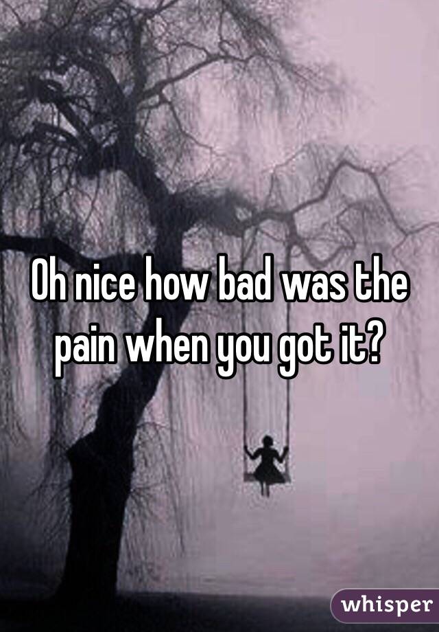 Oh nice how bad was the pain when you got it?