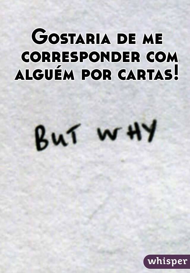 Gostaria de me corresponder com alguém por cartas! 