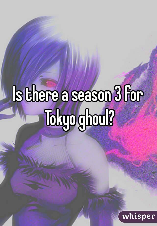 Is there a season 3 for Tokyo ghoul?