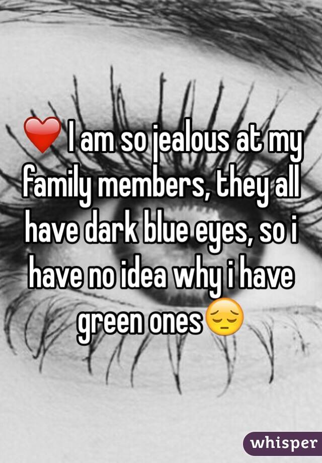 ❤️ I am so jealous at my family members, they all have dark blue eyes, so i have no idea why i have green ones😔