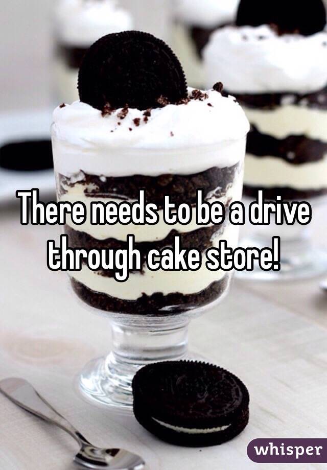 There needs to be a drive through cake store!