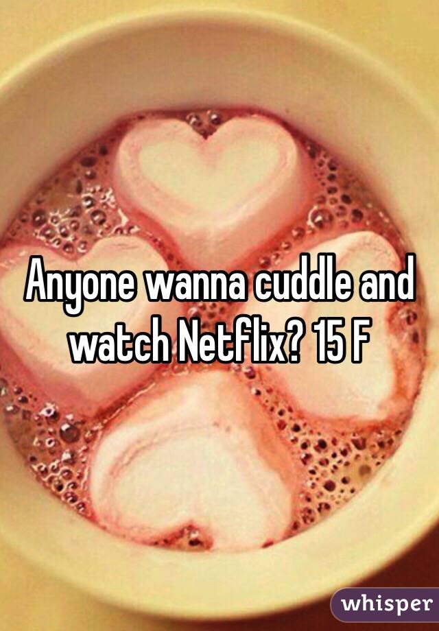 Anyone wanna cuddle and watch Netflix? 15 F