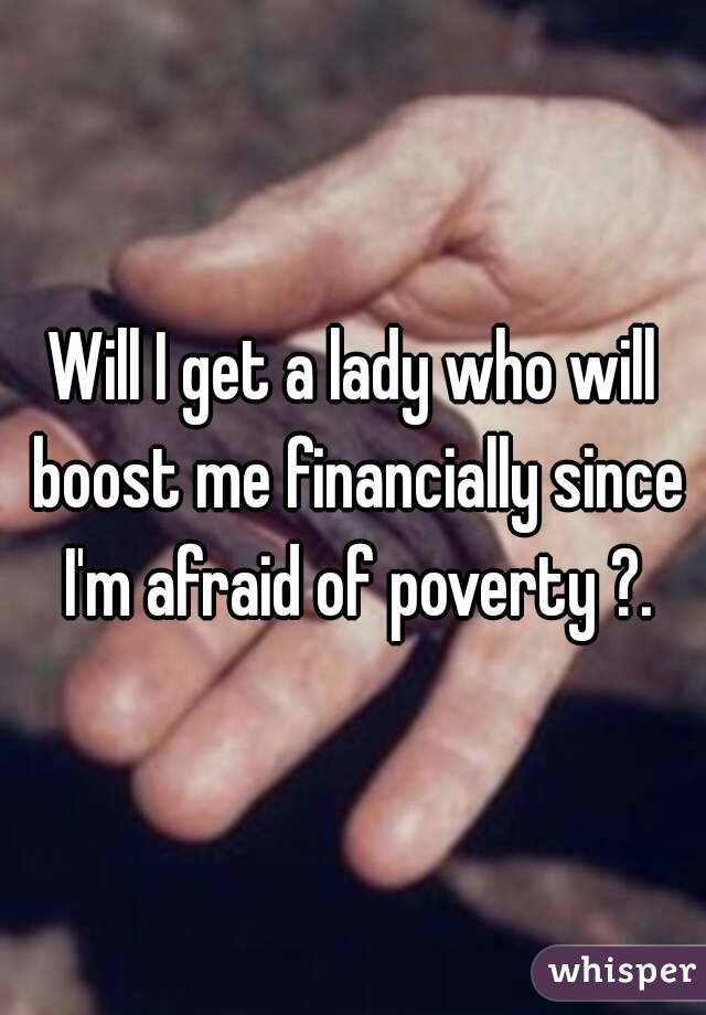 Will I get a lady who will boost me financially since I'm afraid of poverty ?.