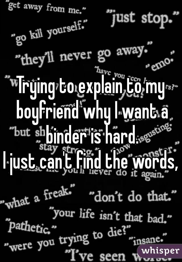 Trying to explain to my boyfriend why I want a binder is hard.
I just can't find the words,