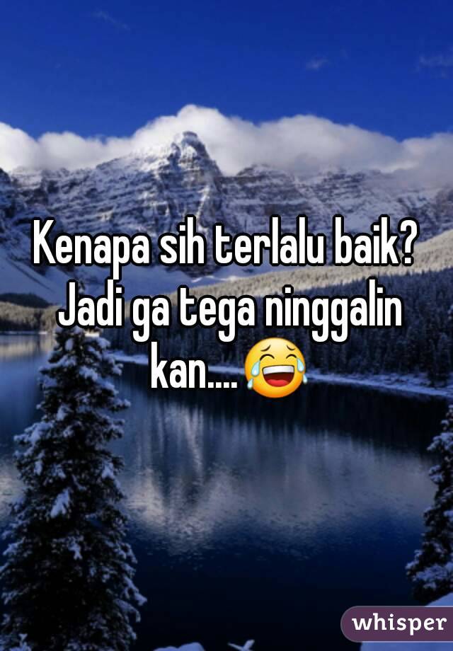 Kenapa sih terlalu baik? Jadi ga tega ninggalin kan....😂