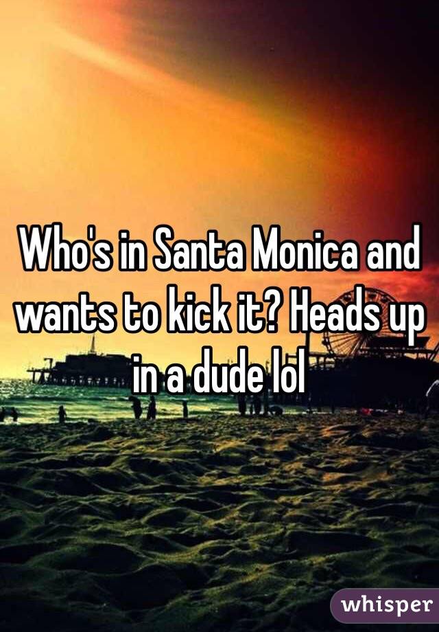 Who's in Santa Monica and wants to kick it? Heads up in a dude lol