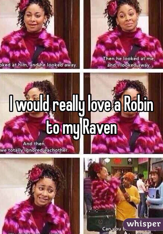 I would really love a Robin to my Raven