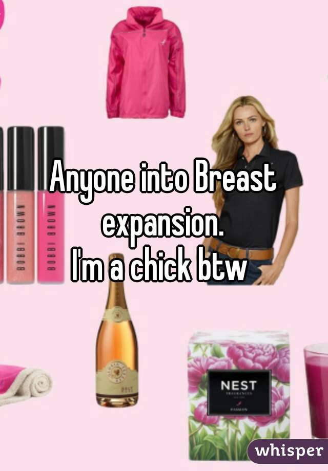 Anyone into Breast expansion. 
I'm a chick btw 