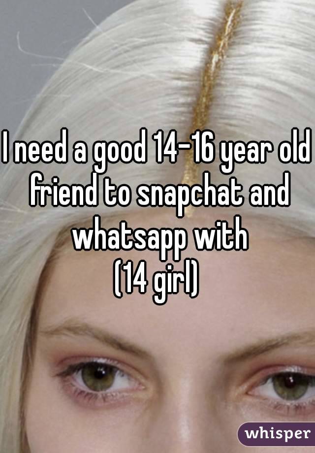 I need a good 14-16 year old friend to snapchat and whatsapp with
(14 girl)