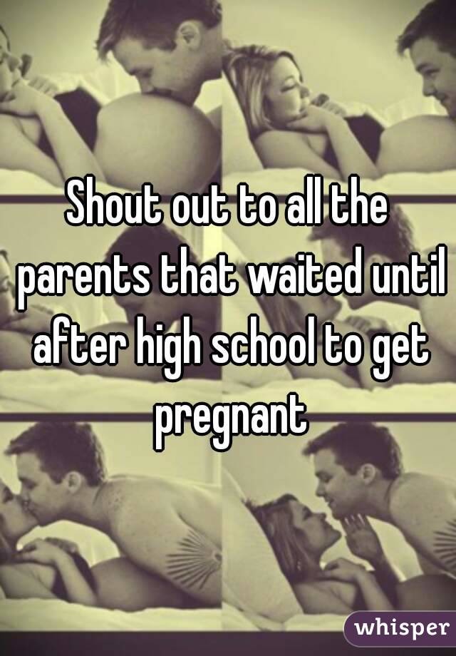 Shout out to all the parents that waited until after high school to get pregnant