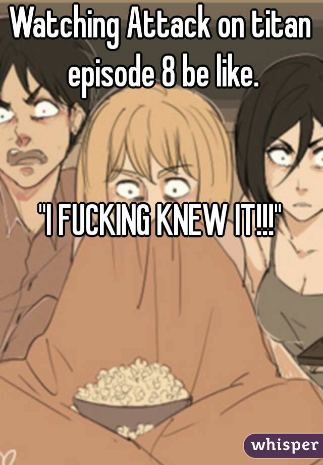 Watching Attack on titan episode 8 be like.


"I FUCKING KNEW IT!!!"