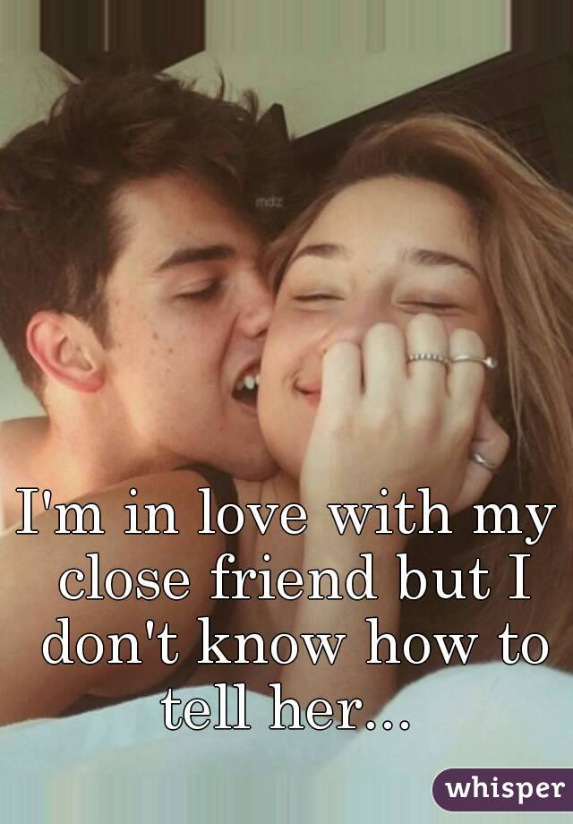 I'm in love with my close friend but I don't know how to tell her... 