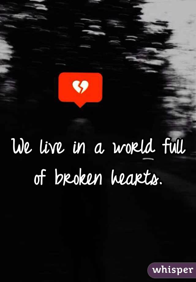 We live in a world full of broken hearts. 