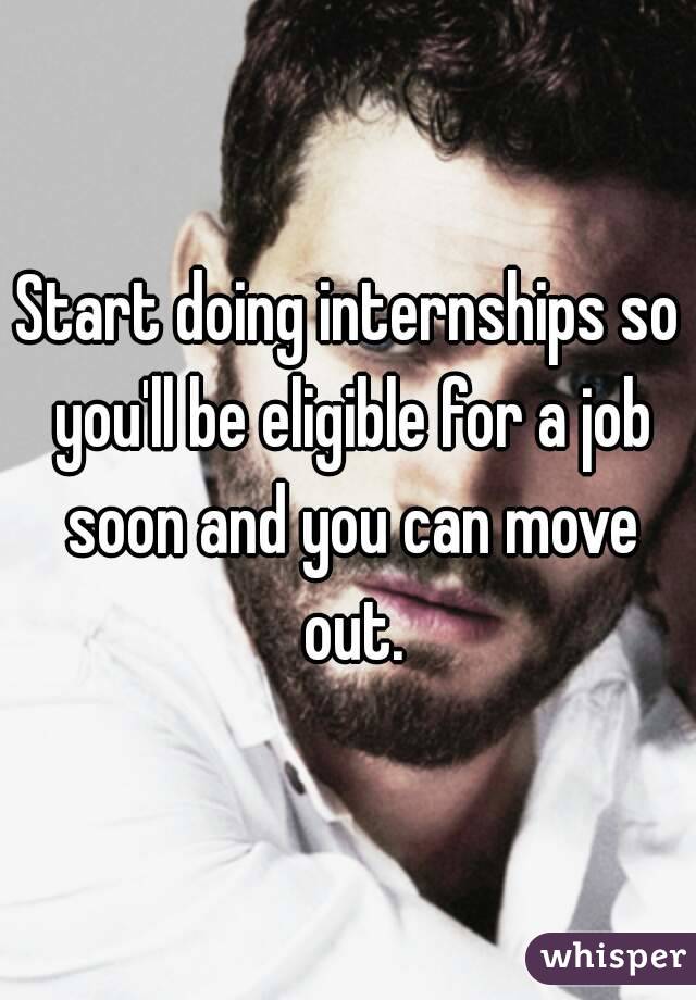 Start doing internships so you'll be eligible for a job soon and you can move out.