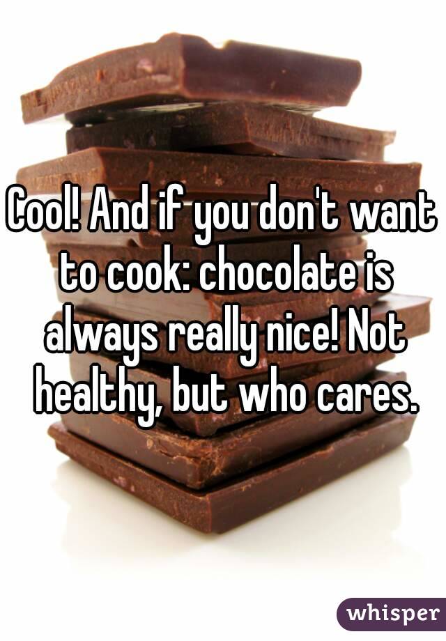 Cool! And if you don't want to cook: chocolate is always really nice! Not healthy, but who cares.