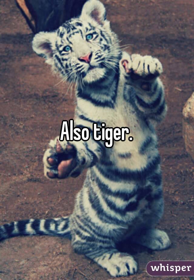 Also tiger.