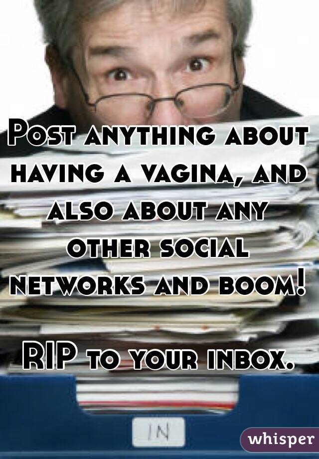 Post anything about having a vagina, and also about any other social networks and boom!

RIP to your inbox.
