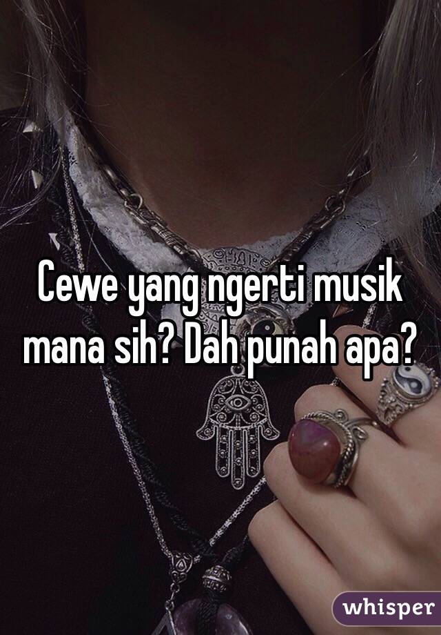 Cewe yang ngerti musik mana sih? Dah punah apa?