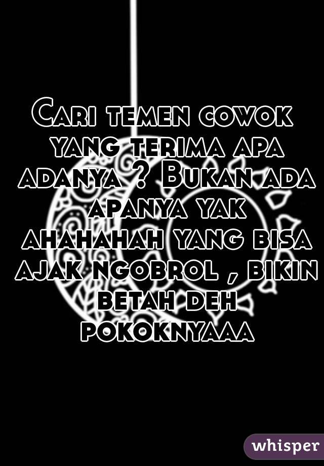 Cari temen cowok yang terima apa adanya ? Bukan ada apanya yak ahahahah yang bisa ajak ngobrol , bikin betah deh pokoknyaaa