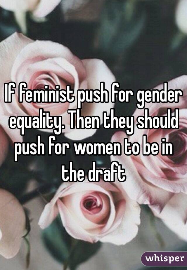 If feminist push for gender equality. Then they should push for women to be in the draft 