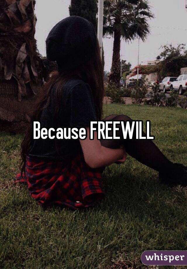 Because FREEWILL