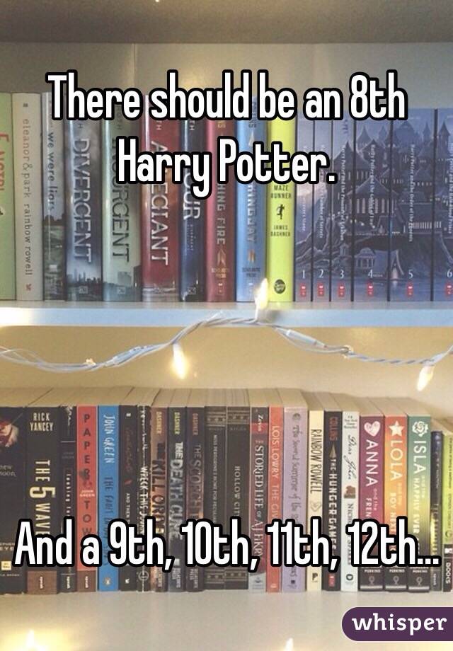 There should be an 8th Harry Potter.





And a 9th, 10th, 11th, 12th…