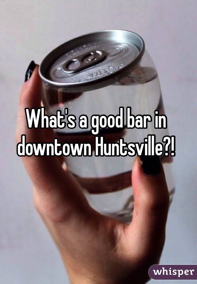 What's a good bar in downtown Huntsville?!