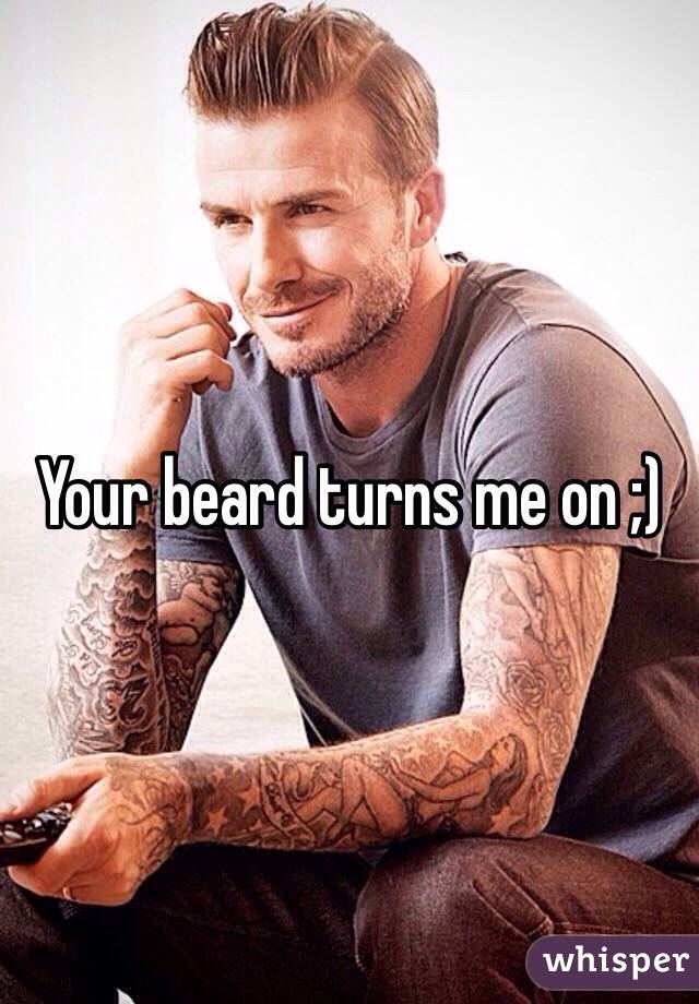 Your beard turns me on ;)