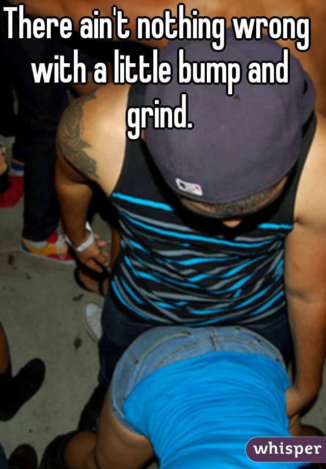 There ain't nothing wrong with a little bump and grind.