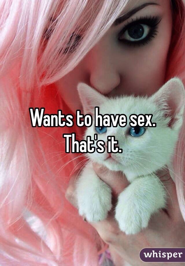 Wants to have sex. 
That's it. 