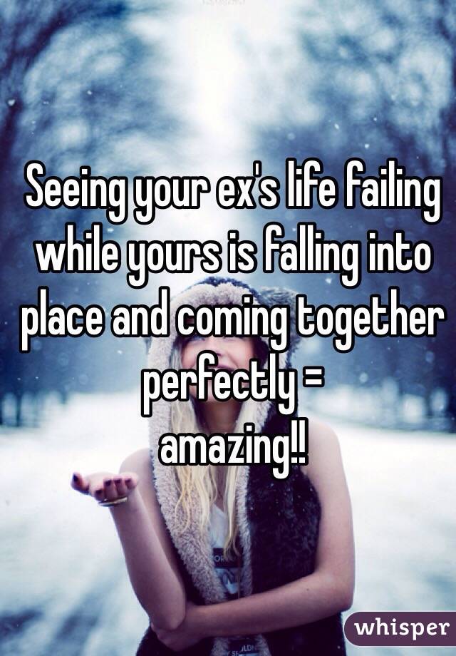 Seeing your ex's life failing while yours is falling into place and coming together perfectly =
amazing!!
