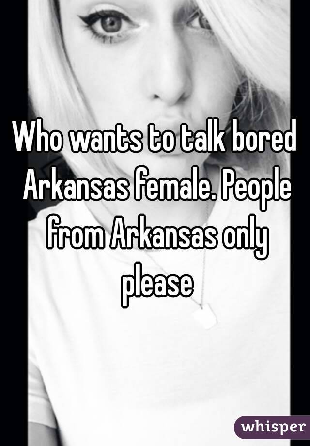 Who wants to talk bored Arkansas female. People from Arkansas only please