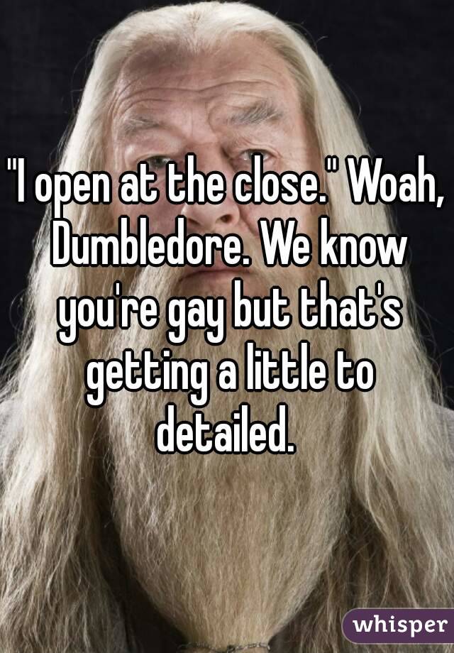 "I open at the close." Woah, Dumbledore. We know you're gay but that's getting a little to detailed. 