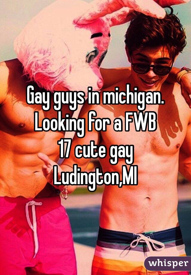 Gay guys in michigan. Looking for a FWB 
17 cute gay
Ludington,MI