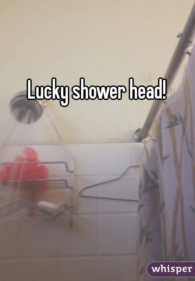 Lucky shower head!