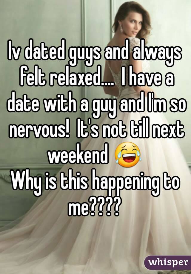 Iv dated guys and always felt relaxed....  I have a date with a guy and I'm so nervous!  It's not till next weekend 😂 
Why is this happening to me???? 