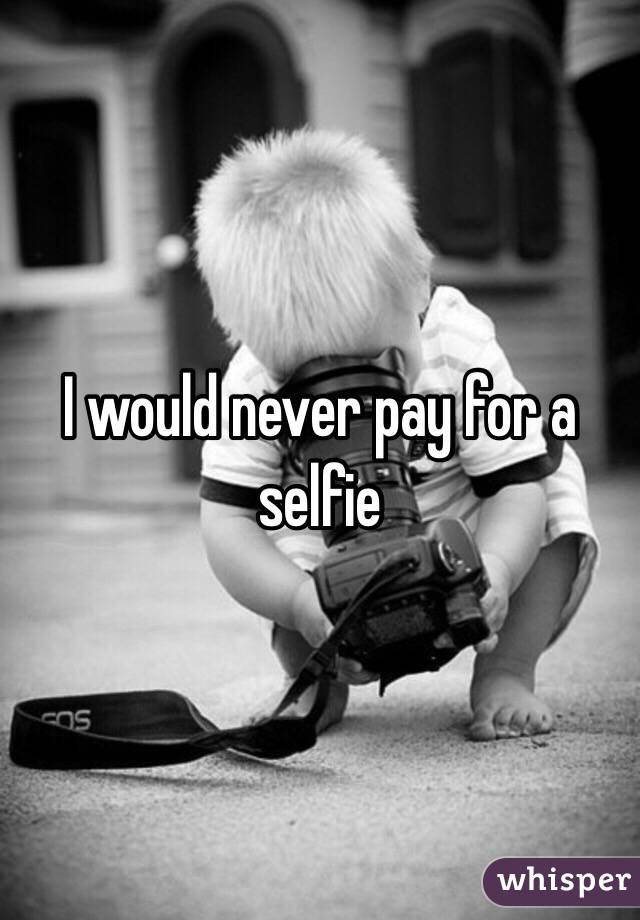 I would never pay for a selfie