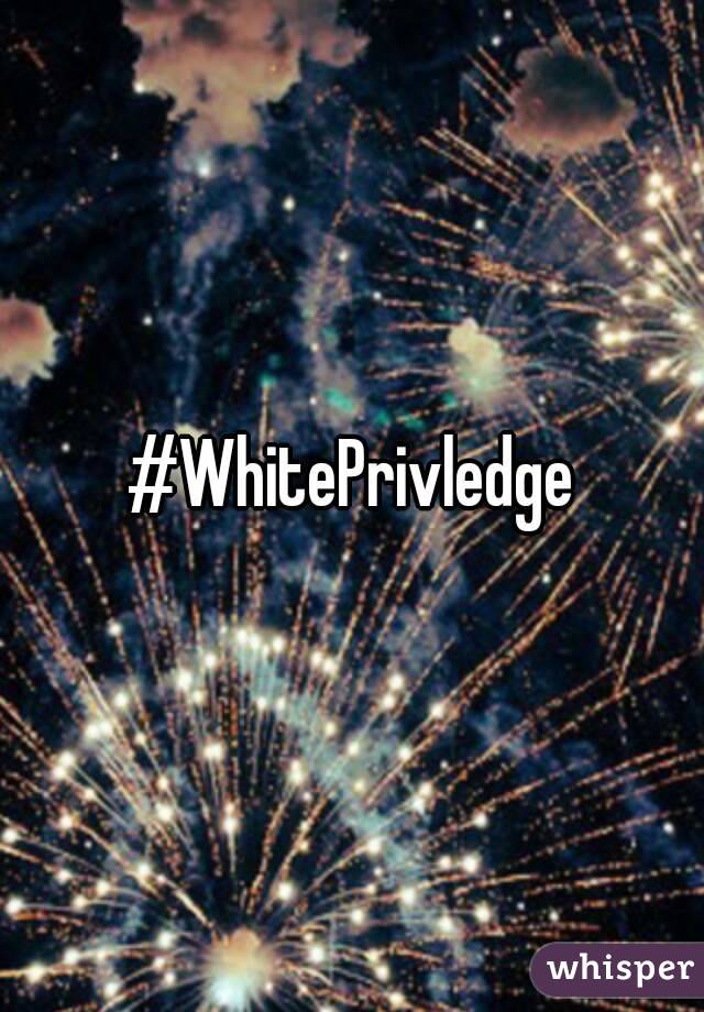 #WhitePrivledge