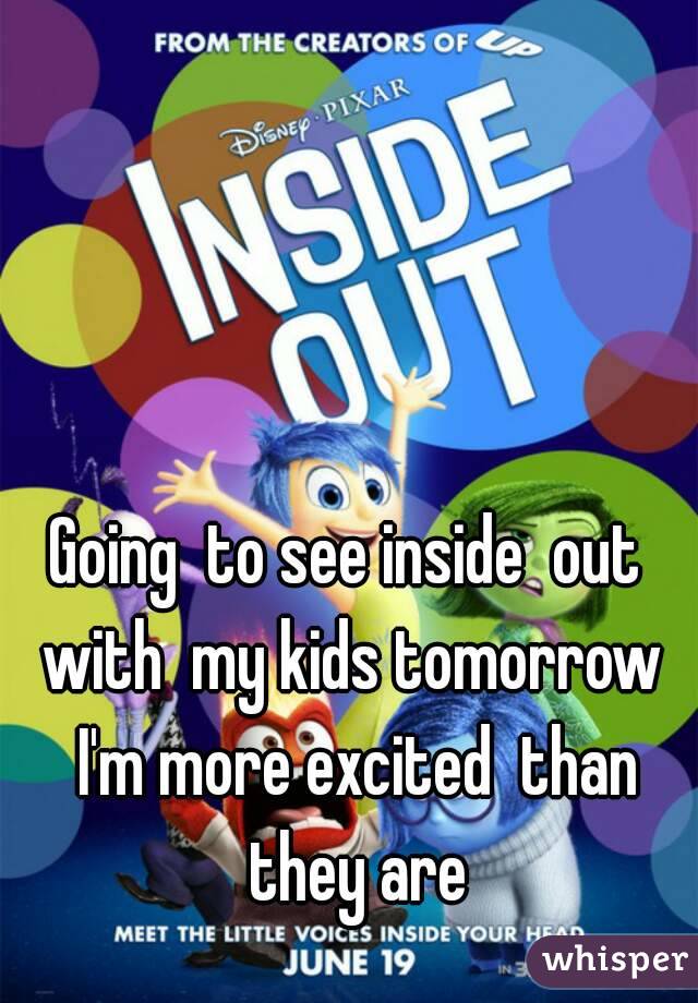 Going  to see inside  out  with  my kids tomorrow  I'm more excited  than they are