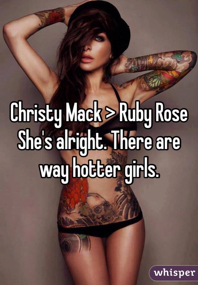 Christy Mack > Ruby Rose
She's alright. There are way hotter girls.