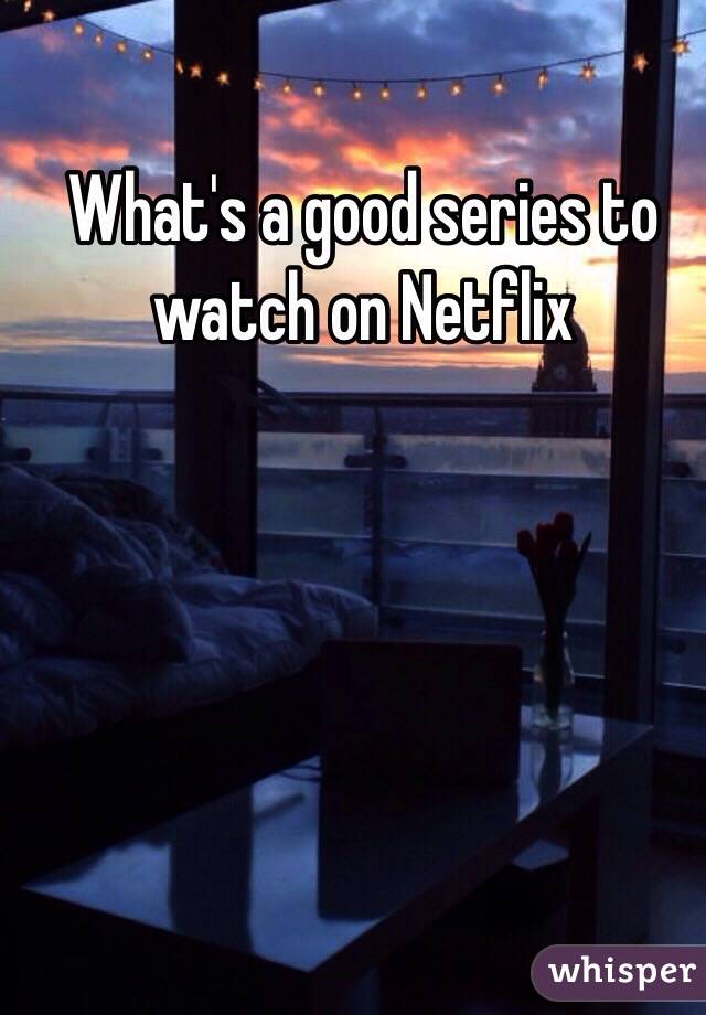 What's a good series to watch on Netflix 