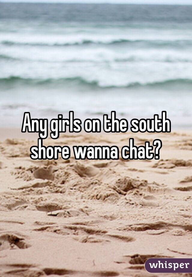 Any girls on the south shore wanna chat?