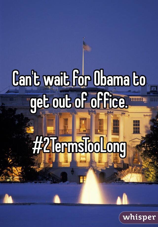 Can't wait for Obama to get out of office. 

#2TermsTooLong