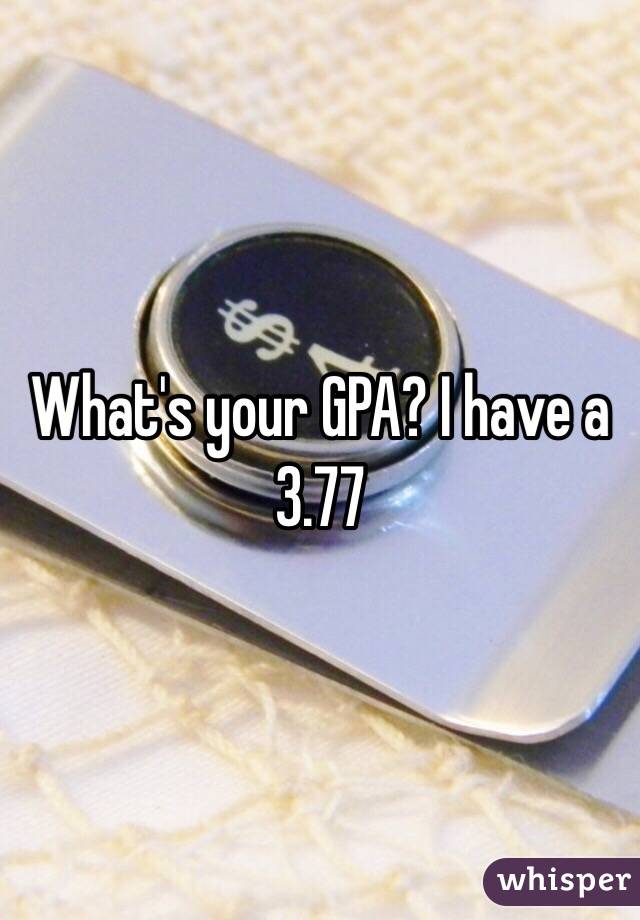 What's your GPA? I have a 3.77