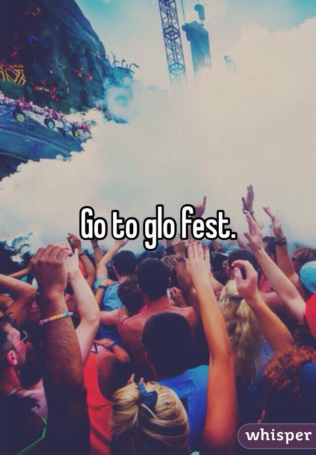 Go to glo fest.  