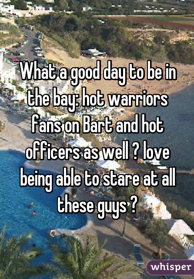 What a good day to be in the bay: hot warriors fans on Bart and hot officers as well 😍 love being able to stare at all these guys 😂