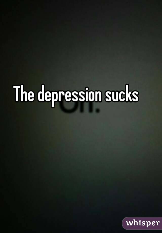 The depression sucks