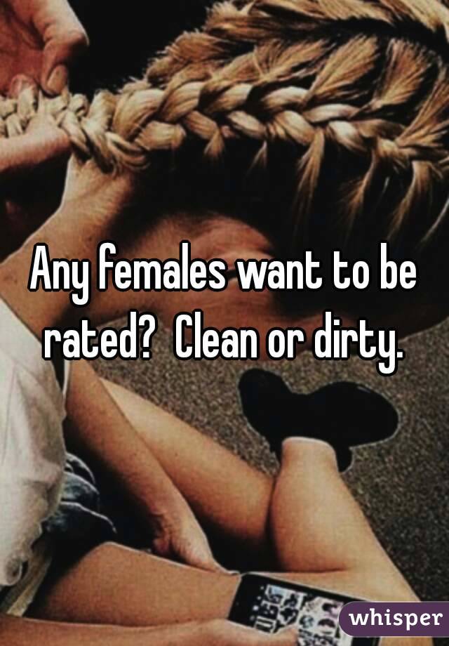 Any females want to be rated?  Clean or dirty. 