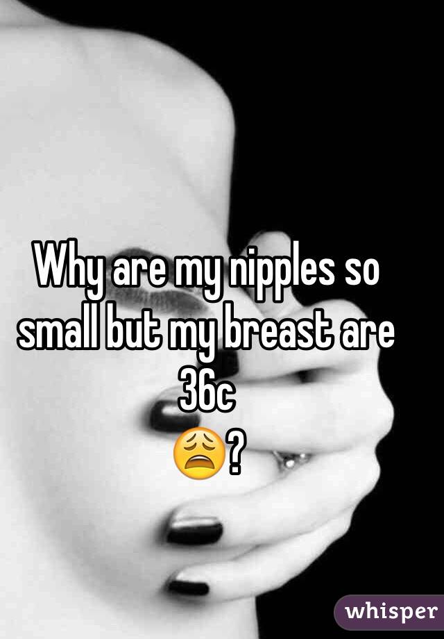 Why are my nipples so small but my breast are 36c
😩?