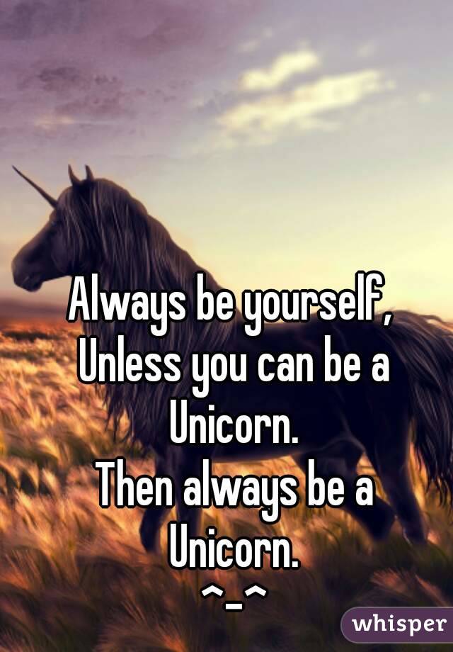 Always be yourself, 
Unless you can be a
Unicorn.
Then always be a
Unicorn.
^-^